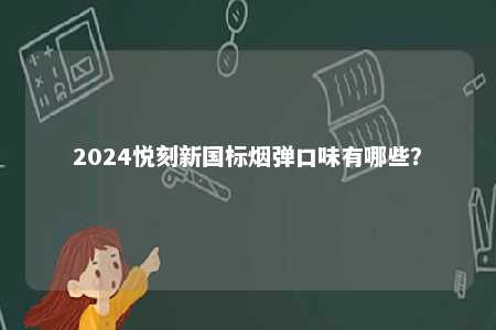 2024悦刻新国标烟弹口味有哪些�？ 